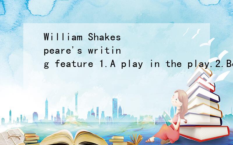 William Shakespeare's writing feature 1.A play in the play.2.Borrow plots from other stories suc英美文学选读的提问