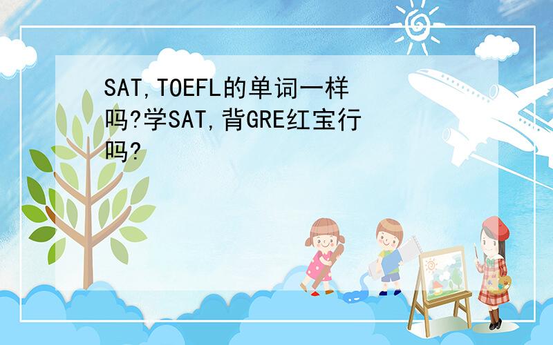 SAT,TOEFL的单词一样吗?学SAT,背GRE红宝行吗?