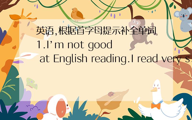 英语,根据首字母提示补全单词1.I’m not good at English reading.I read very s____________.2.I didn’t understand Vera because she didn’t p ________ some words clearly.3.Our English teacher asked us to read English a__________ in the mo