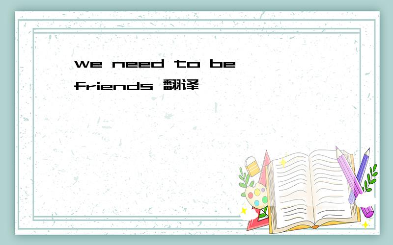 we need to be friends 翻译
