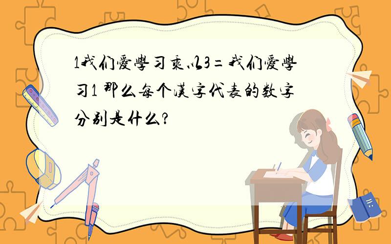 1我们爱学习乘以3=我们爱学习1 那么每个汉字代表的数字分别是什么?
