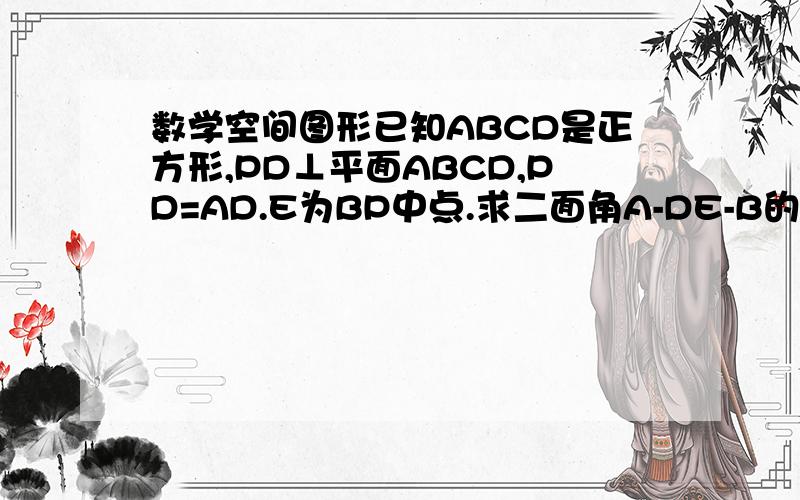数学空间图形已知ABCD是正方形,PD⊥平面ABCD,PD=AD.E为BP中点.求二面角A-DE-B的大小.