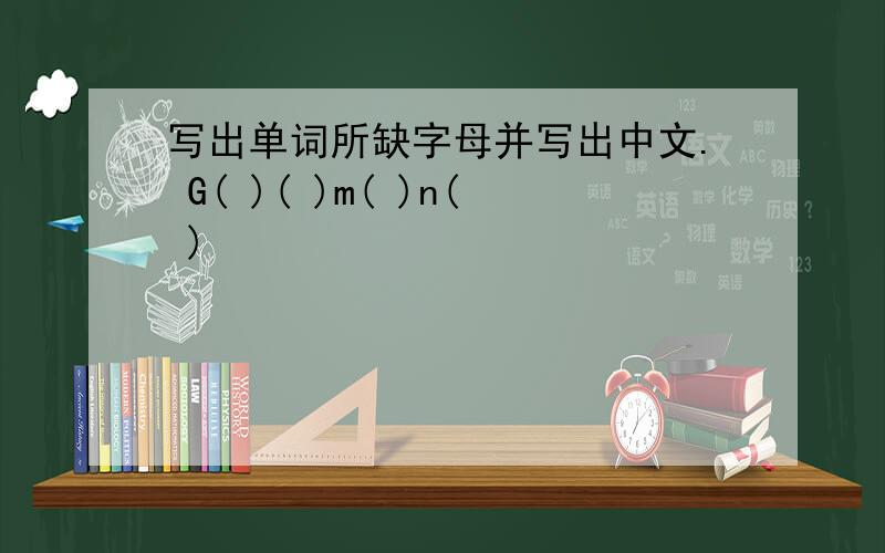 写出单词所缺字母并写出中文. G( )( )m( )n( )