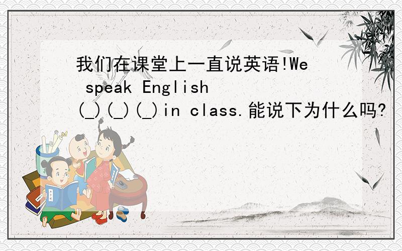 我们在课堂上一直说英语!We speak English(_)(_)(_)in class.能说下为什么吗?