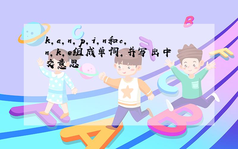 k,a,n,p,i,n和c,n,k,e组成单词,并写出中文意思