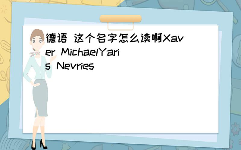 德语 这个名字怎么读啊Xaver MichaelYaris Nevries