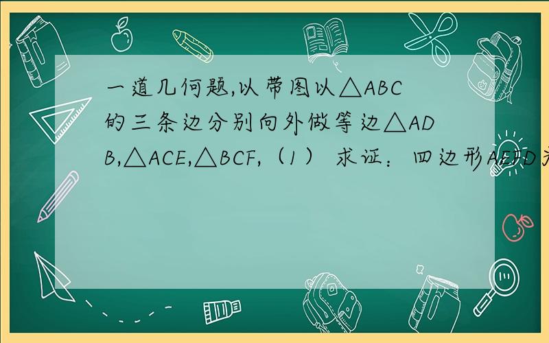 一道几何题,以带图以△ABC的三条边分别向外做等边△ADB,△ACE,△BCF,（1） 求证：四边形AEFD为平行四边形（2） 若∠BAC=90°,AB=4,AC=3,求四边形ADFE的面积（3） △ABC满足什么条件时,四边形AEFD不存