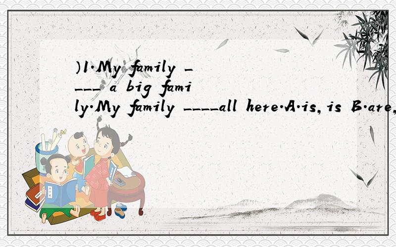 ）1.My family ____ a big family.My family ____all here.A.is,is B.are,are C.is,are D.are,is（ ）2.This is __________.A.a picture of family B.a picture of my familyC.a family’s picture D.a family of my picture（ ）3.Let’s __________ good frien