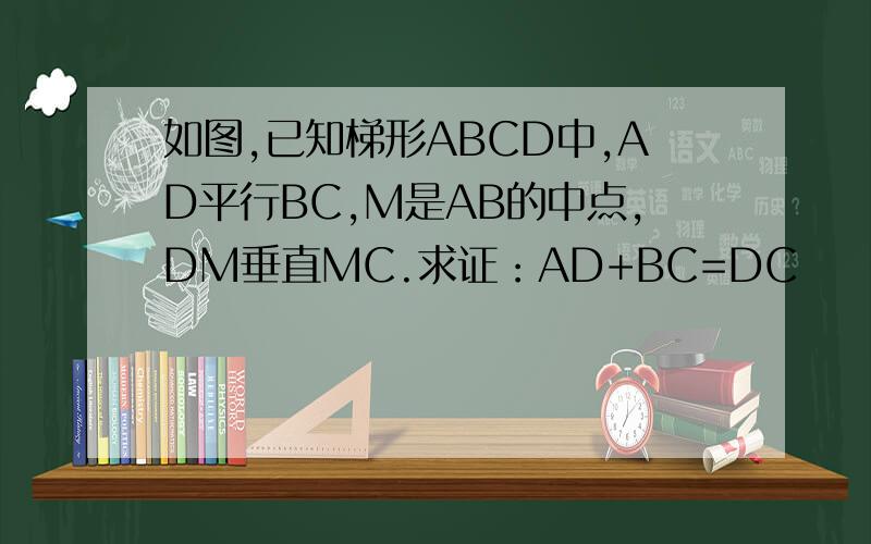 如图,已知梯形ABCD中,AD平行BC,M是AB的中点,DM垂直MC.求证：AD+BC=DC
