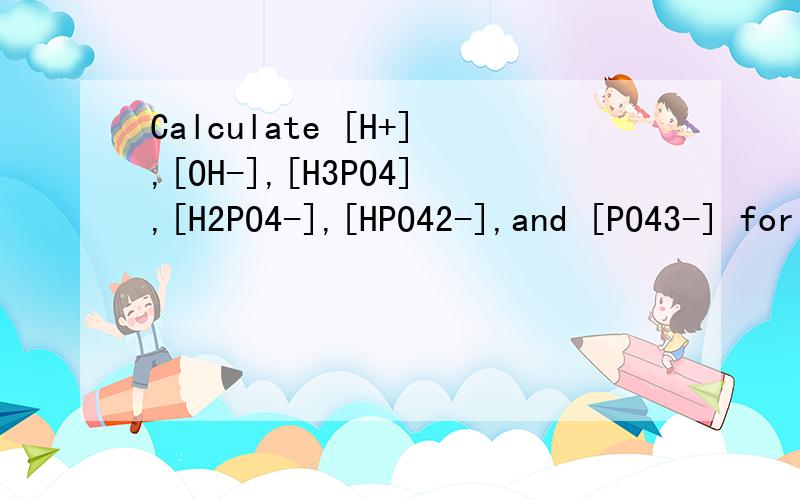 Calculate [H+],[OH-],[H3PO4],[H2PO4-],[HPO42-],and [PO43-] for a 0.100 M solution of H3PO4.