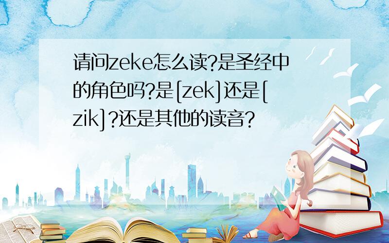 请问zeke怎么读?是圣经中的角色吗?是[zek]还是[zik]?还是其他的读音?