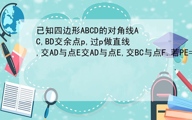 已知四边形ABCD的对角线AC,BD交余点p,过p做直线,交AD与点E交AD与点E,交BC与点F.若PE=PE,且AP+AE=CP+CF求证：四边形ABCD是平行四边形