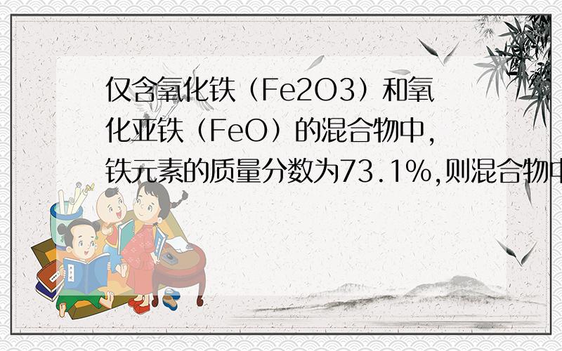 仅含氧化铁（Fe2O3）和氧化亚铁（FeO）的混合物中,铁元素的质量分数为73.1%,则混合物中氧化铁的质量分数A．60% B．40% C．50% D．30%