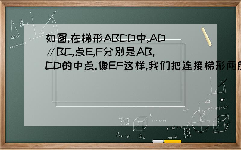 如图,在梯形ABCD中,AD∥BC,点E,F分别是AB,CD的中点.像EF这样,我们把连接梯形两腰中点的线段叫做梯形的中位线
