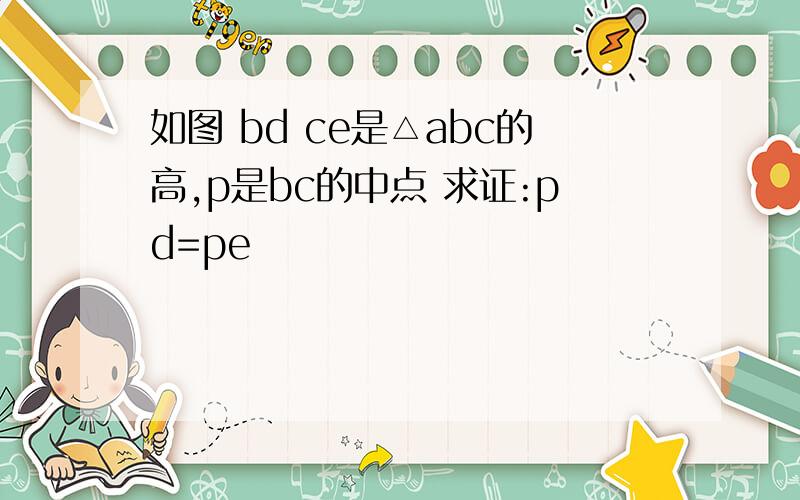 如图 bd ce是△abc的高,p是bc的中点 求证:pd=pe