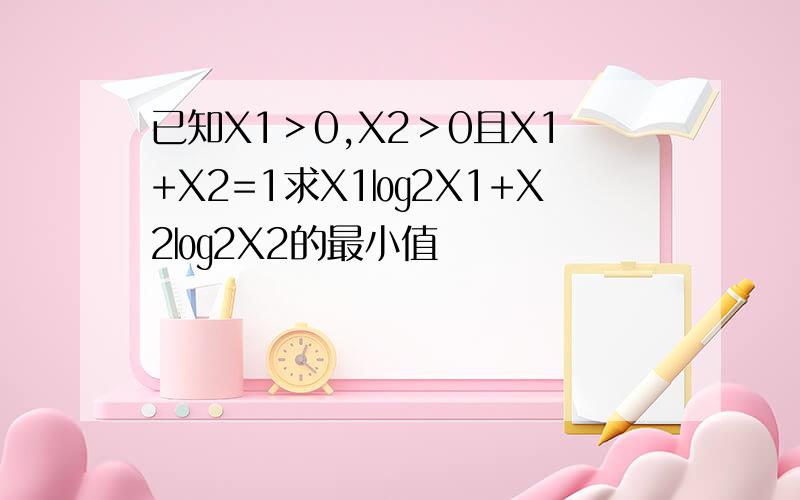 已知X1＞0,X2＞0且X1+X2=1求X1㏒2X1+X2㏒2X2的最小值