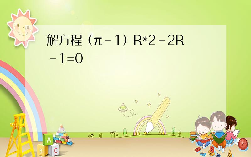 解方程（π-1）R*2-2R-1=0