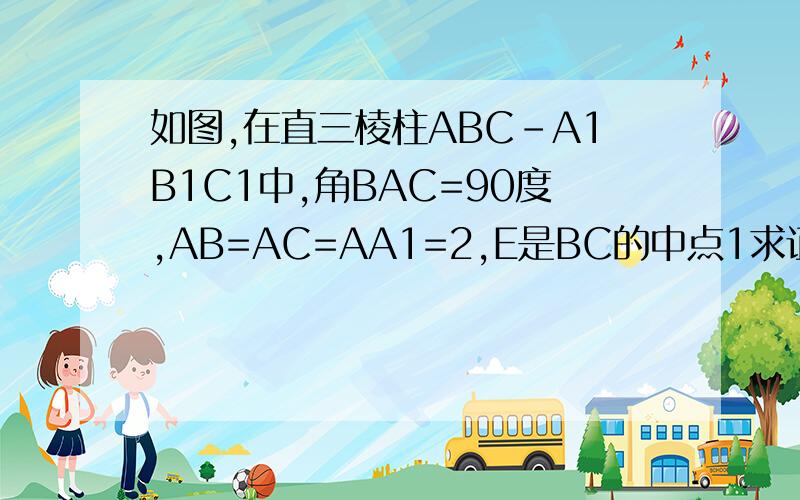 如图,在直三棱柱ABC-A1B1C1中,角BAC=90度,AB=AC=AA1=2,E是BC的中点1求证,A1B平行平面AEC12求三棱锥C-AEC1的体积