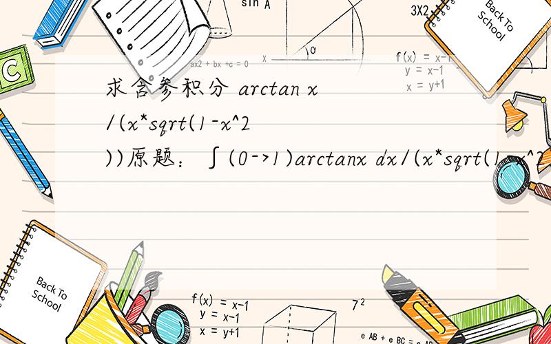 求含参积分 arctan x/(x*sqrt(1-x^2))原题：∫(0->1)arctanx dx/(x*sqrt(1-x^2)) 提示利用arctanx/x= ∫(0->1)dy/(1+x^2*y^2)