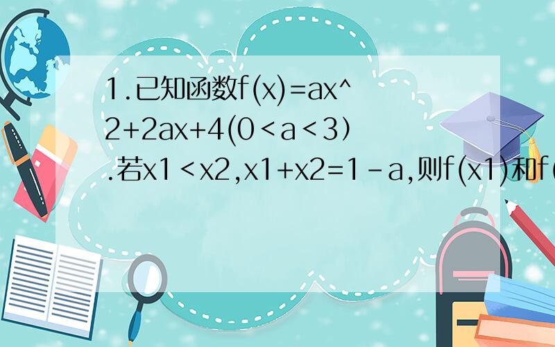 1.已知函数f(x)=ax^2+2ax+4(0＜a＜3）.若x1＜x2,x1+x2=1-a,则f(x1)和f(x2)的大小关系是?