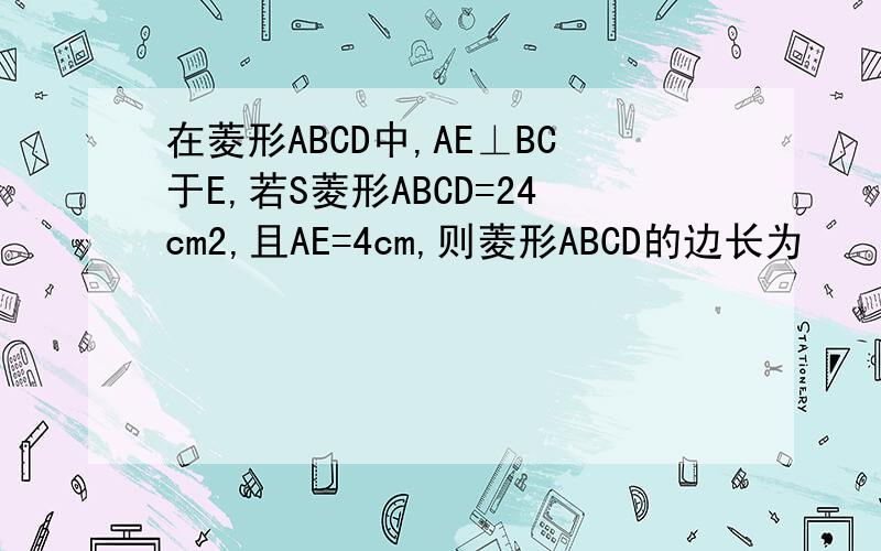 在菱形ABCD中,AE⊥BC于E,若S菱形ABCD=24cm2,且AE=4cm,则菱形ABCD的边长为