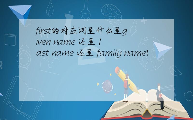 first的对应词是什么是given name 还是 last name 还是 family name?