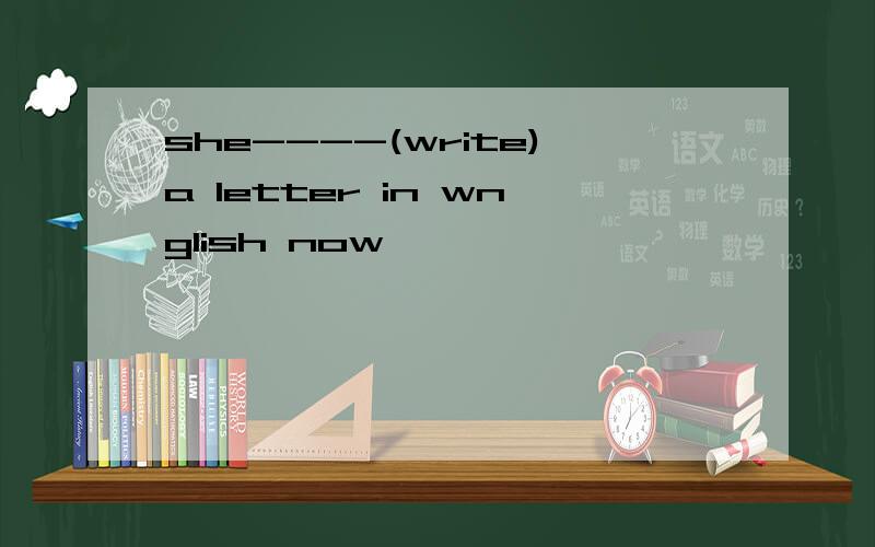 she----(write)a letter in wnglish now