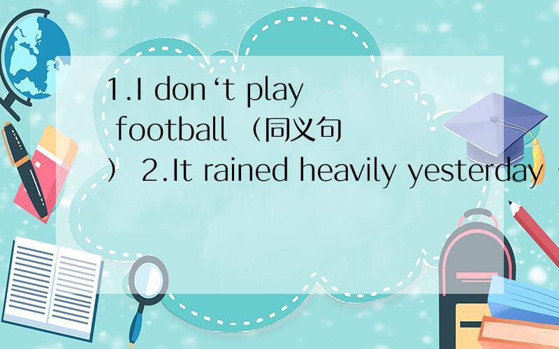 1.I don‘t play football （同义句） 2.It rained heavily yesterday（同义句）答题格式 1.I （ ）play football 2.The rain （ ） （ ）yesterday