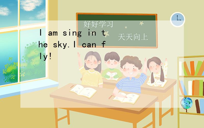 I am sing in the sky.I can fly!