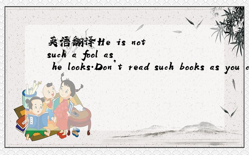 英语翻译He is not such a fool as he looks.Don’t read such books as you can’t understand.