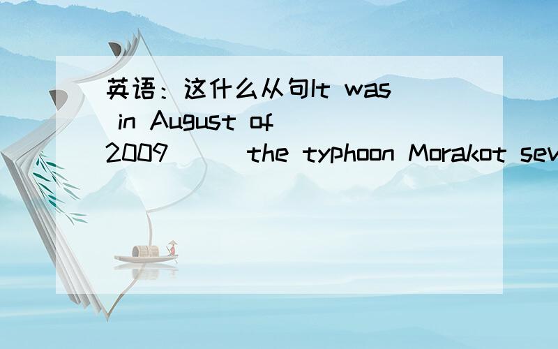 英语：这什么从句It was in August of 2009___the typhoon Morakot severely struck Taiwan,____ hundreds of people dead,missing and injured.   A.when , causing   B.that, causing    选哪个,为什么,这是什么从句?