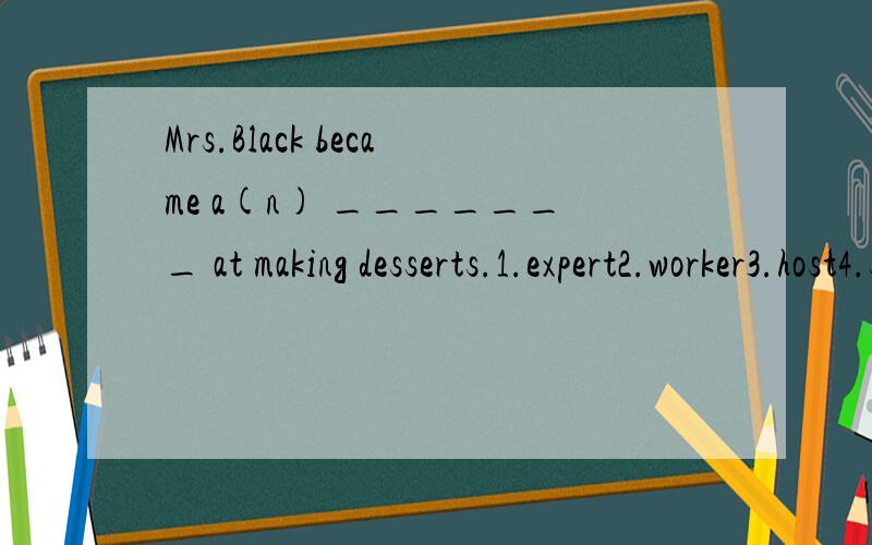 Mrs.Black became a(n) _______ at making desserts.1.expert2.worker3.host4.specialist请问选哪个呢?