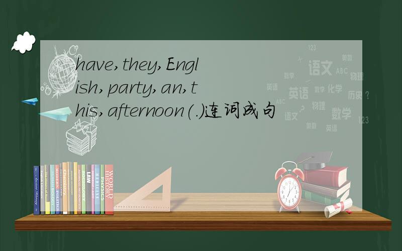 have,they,English,party,an,this,afternoon(.)连词成句