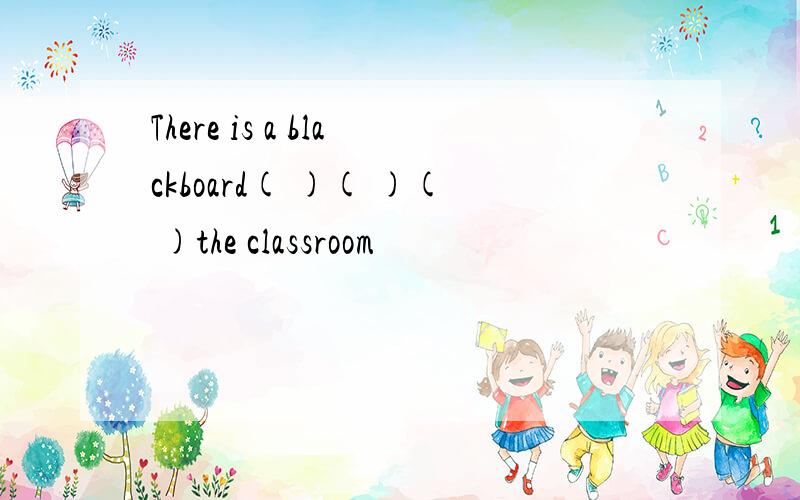 There is a blackboard( )( )( )the classroom