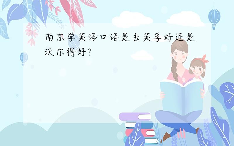 南京学英语口语是去英孚好还是沃尔得好?