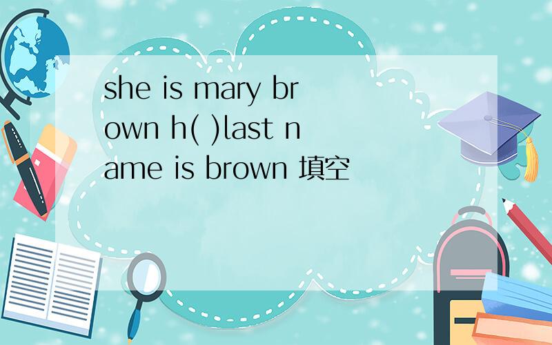 she is mary brown h( )last name is brown 填空