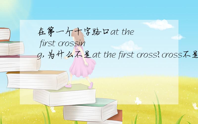 在第一个十字路口at the first crossing,为什么不是at the first cross?cross不是也能当名词吗?