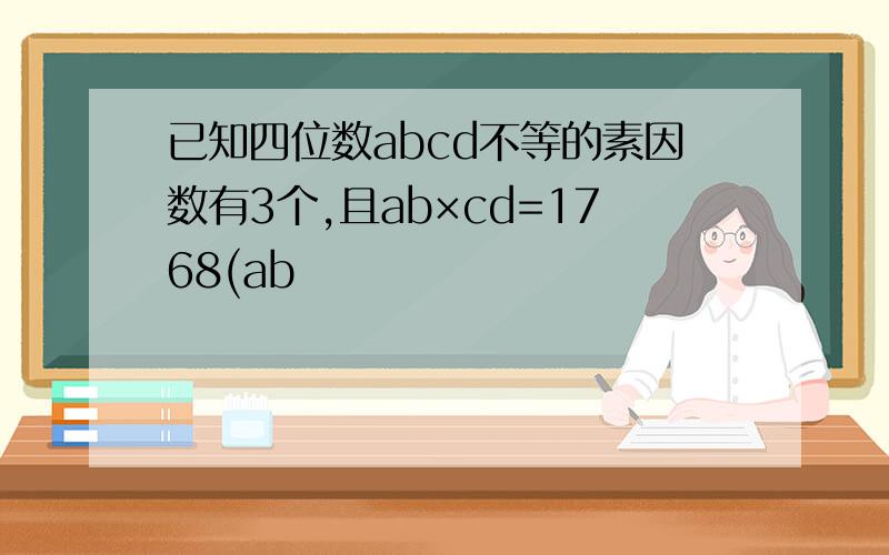 已知四位数abcd不等的素因数有3个,且ab×cd=1768(ab