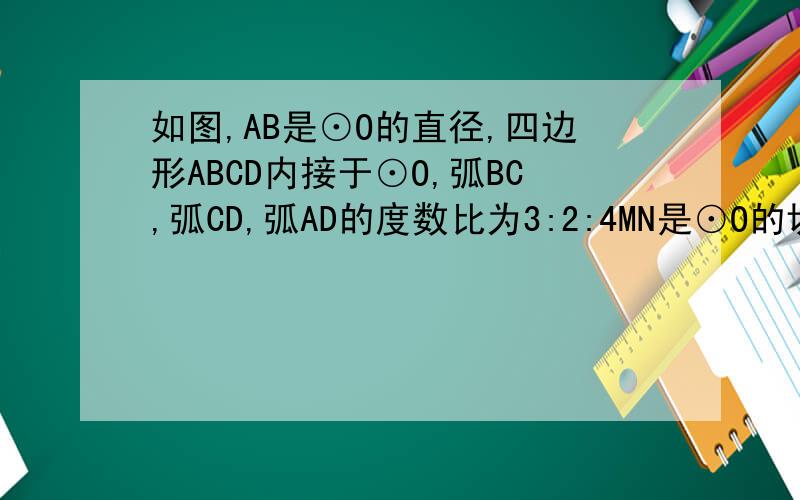 如图,AB是⊙O的直径,四边形ABCD内接于⊙O,弧BC,弧CD,弧AD的度数比为3:2:4MN是⊙O的切线,C是切点,则∠BCM的度数为?