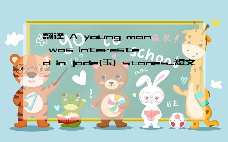 翻译 A young man was interested in jade(玉) stones...短文