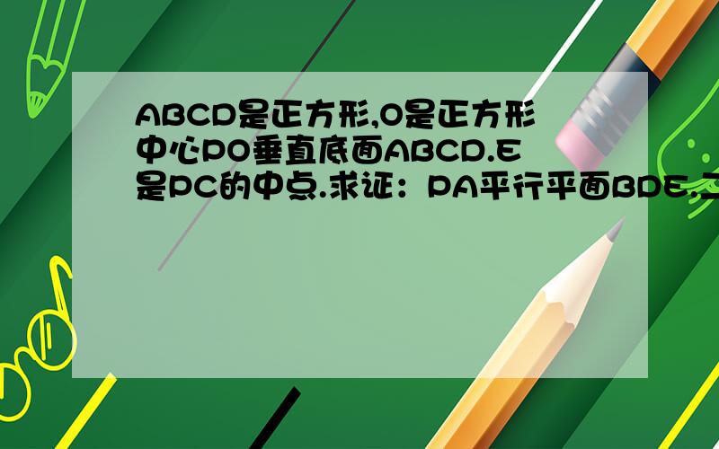 ABCD是正方形,O是正方形中心PO垂直底面ABCD.E是PC的中点.求证：PA平行平面BDE.二,平面Pac垂直平面...ABCD是正方形,O是正方形中心PO垂直底面ABCD.E是PC的中点.求证：PA平行平面BDE.二,平面Pac垂直平面B