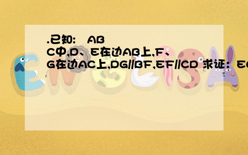 .已知:ABC中,D、E在边AB上,F、G在边AC上,DG//BF,EF//CD 求证：EG//BC