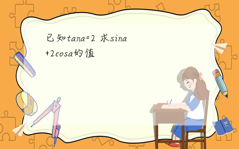 已知tana=2 求sina+2cosa的值