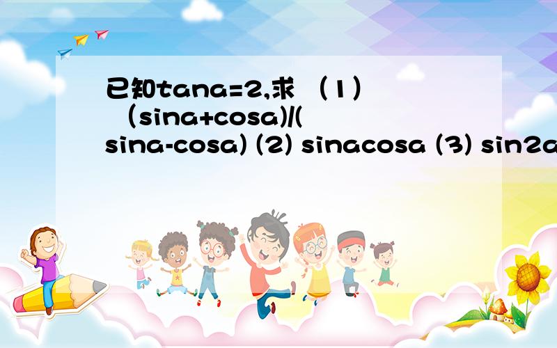 已知tana=2,求 （1） （sina+cosa)/(sina-cosa) (2) sinacosa (3) sin2a-2cos2a+1