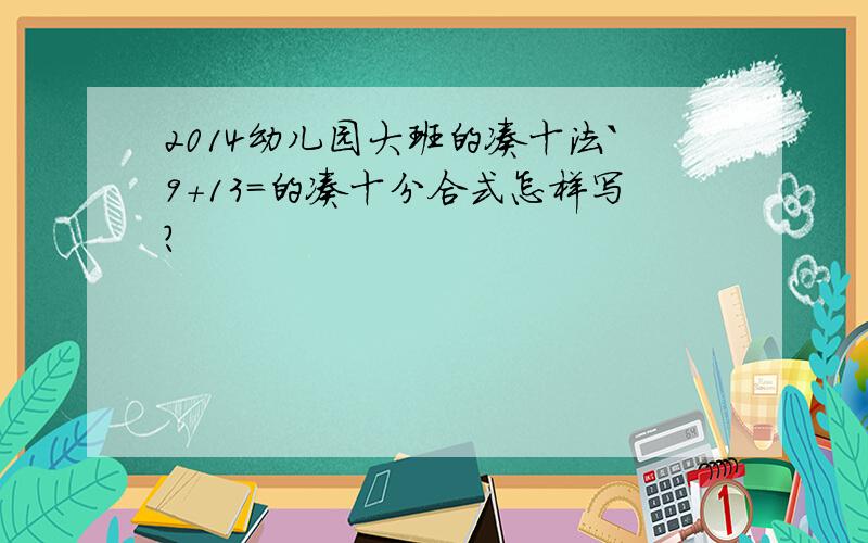 2014幼儿园大班的凑十法`9＋13＝的凑十分合式怎样写?