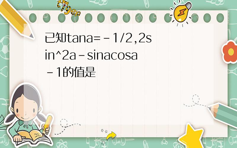 已知tana=-1/2,2sin^2a-sinacosa-1的值是