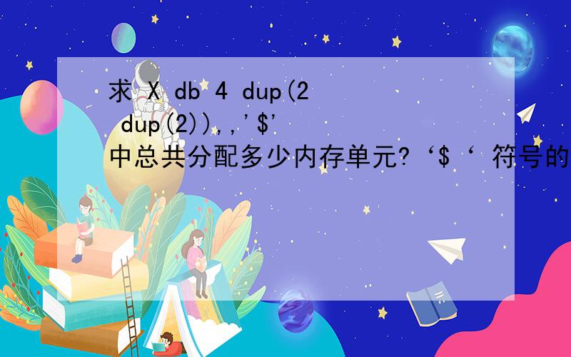 求 X db 4 dup(2 dup(2)),,'$' 中总共分配多少内存单元?‘$‘ 符号的作用是什么?