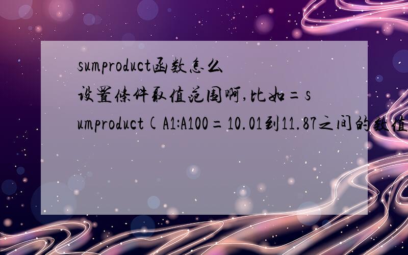sumproduct函数怎么设置条件取值范围啊,比如=sumproduct(A1:A100=10.01到11.87之间的数值）该怎么弄啊