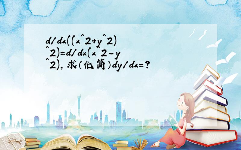 d/dx((x^2+y^2)^2)=d/dx(x^2-y^2),求（化简）dy/dx=?