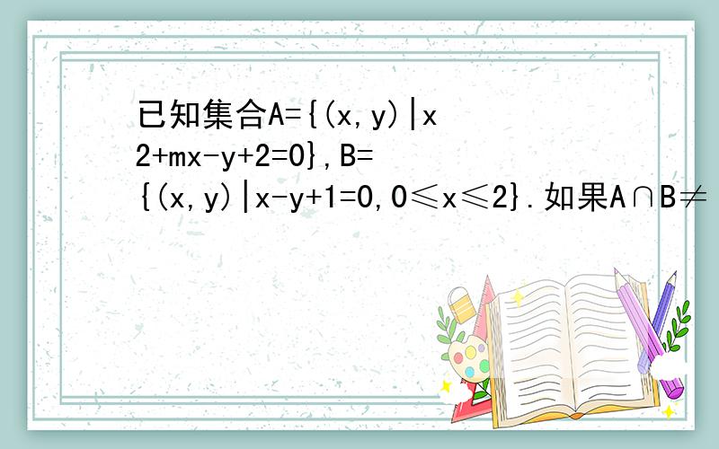 已知集合A={(x,y)|x2+mx-y+2=0},B={(x,y)|x-y+1=0,0≤x≤2}.如果A∩B≠,求实数m的取值范围.